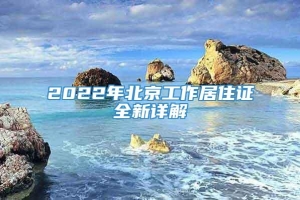 2022年北京工作居住证全新详解