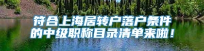 符合上海居转户落户条件的中级职称目录清单来啦！