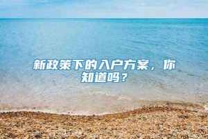 新政策下的入户方案，你知道吗？