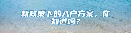 新政策下的入户方案，你知道吗？