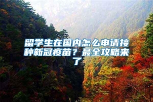 留学生在国内怎么申请接种新冠疫苗？最全攻略来了