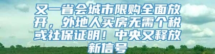 又一省会城市限购全面放开，外地人买房无需个税或社保证明！中央又释放新信号