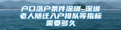 户口落户条件深圳_深圳老人随迁入户排队等指标需要多久