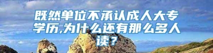 既然单位不承认成人大专学历,为什么还有那么多人读？