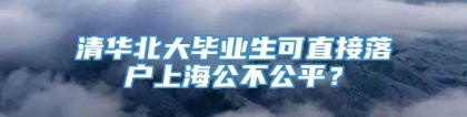 清华北大毕业生可直接落户上海公不公平？