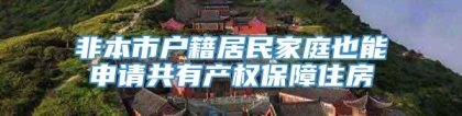 非本市户籍居民家庭也能申请共有产权保障住房