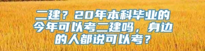 二建？20年本科毕业的今年可以考二建吗，身边的人都说可以考？