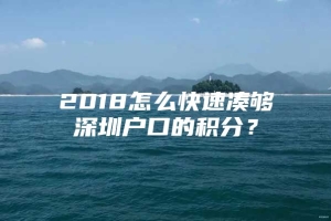 2018怎么快速凑够深圳户口的积分？