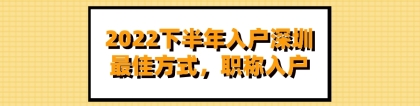 2022下半年入户深圳最佳方式，职称入户（软考报名）