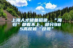 上海人才储备招录，“海归”都看不上，部分985高校被“歧视”