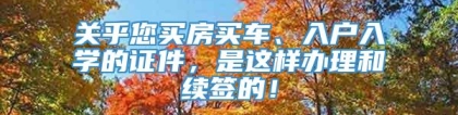 关乎您买房买车、入户入学的证件，是这样办理和续签的！