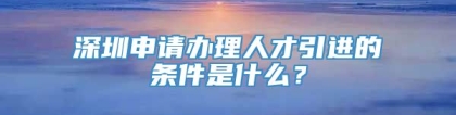 深圳申请办理人才引进的条件是什么？