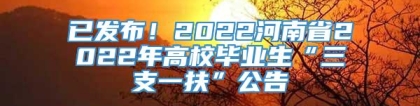 已发布！2022河南省2022年高校毕业生“三支一扶”公告