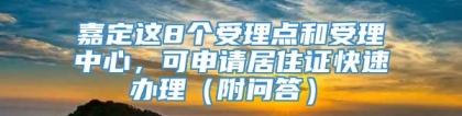 嘉定这8个受理点和受理中心，可申请居住证快速办理（附问答）→