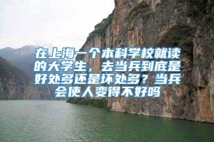 在上海一个本科学校就读的大学生，去当兵到底是好处多还是坏处多？当兵会使人变得不好吗