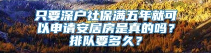 只要深户社保满五年就可以申请安居房是真的吗？排队要多久？