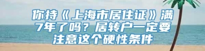 你持《上海市居住证》满7年了吗？居转户一定要注意这个硬性条件