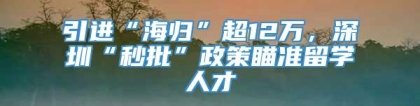 引进“海归”超12万，深圳“秒批”政策瞄准留学人才