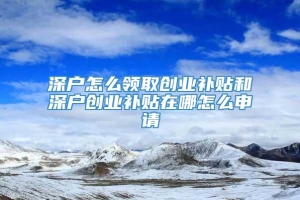 深户怎么领取创业补贴和深户创业补贴在哪怎么申请