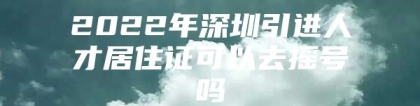 2022年深圳引进人才居住证可以去摇号吗