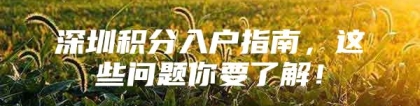 深圳积分入户指南，这些问题你要了解！