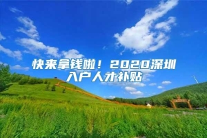 快来拿钱啦！2020深圳入户人才补贴