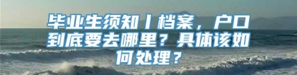 毕业生须知丨档案，户口到底要去哪里？具体该如何处理？