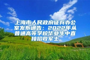 上海市人民政府征兵办公室发布通告：2022年从普通高等学校毕业生中直接招收军士