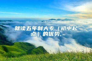 就读五年制大专（初中起点）的优势,