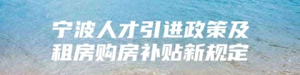 宁波人才引进政策及租房购房补贴新规定