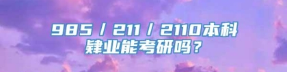 985／211／2110本科肄业能考研吗？