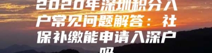 2020年深圳积分入户常见问题解答：社保补缴能申请入深户吗