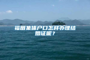 福田集体户口怎样办理结婚证呢？