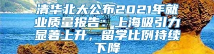 清华北大公布2021年就业质量报告：上海吸引力显著上升，留学比例持续下降