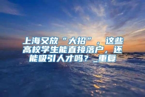 上海又放“大招”，这些高校学生能直接落户，还能吸引人才吗？_重复