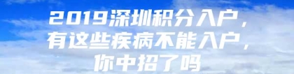 2019深圳积分入户，有这些疾病不能入户，你中招了吗