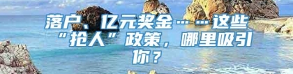 落户、亿元奖金……这些“抢人”政策，哪里吸引你？