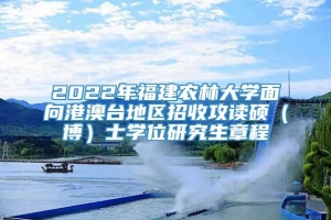 2022年福建农林大学面向港澳台地区招收攻读硕（博）士学位研究生章程