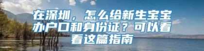 在深圳，怎么给新生宝宝办户口和身份证？可以看看这篇指南