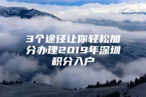 3个途径让你轻松加分办理2019年深圳积分入户