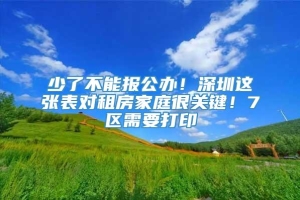 少了不能报公办！深圳这张表对租房家庭很关键！7区需要打印