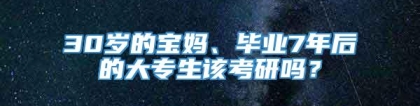 30岁的宝妈、毕业7年后的大专生该考研吗？