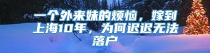 一个外来妹的烦恼，嫁到上海10年，为何迟迟无法落户