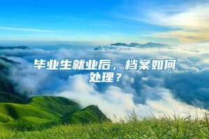 毕业生就业后，档案如何处理？