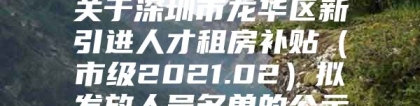 关于深圳市龙华区新引进人才租房补贴（市级2021.02）拟发放人员名单的公示