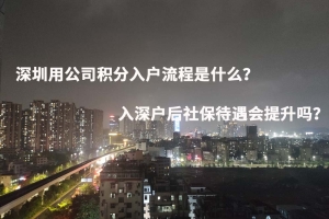 深圳用公司积分入户流程是什么？入深户后社保待遇会提升吗？