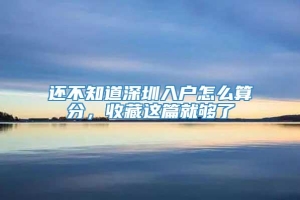 还不知道深圳入户怎么算分，收藏这篇就够了