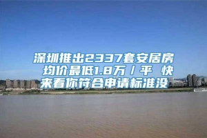 深圳推出2337套安居房 均价最低1.8万／平 快来看你符合申请标准没