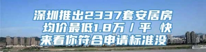 深圳推出2337套安居房 均价最低1.8万／平 快来看你符合申请标准没