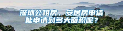 深圳公租房、安居房申请能申请到多大面积呢？